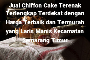Jual Chiffon Cake Terenak Terlengkap Terdekat dengan Harga Terbaik dan Termurah yang Laris Manis Kecamatan Semarang Timur