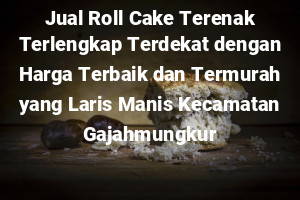 Jual Roll Cake Terenak Terlengkap Terdekat dengan Harga Terbaik dan Termurah yang Laris Manis Kecamatan Gajahmungkur