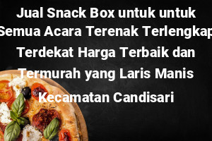 Jual Snack Box untuk untuk Semua Acara Terenak Terlengkap Terdekat Harga Terbaik dan Termurah yang Laris Manis Kecamatan Candisari