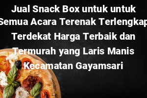 Jual Snack Box untuk untuk Semua Acara Terenak Terlengkap Terdekat Harga Terbaik dan Termurah yang Laris Manis Kecamatan Gayamsari
