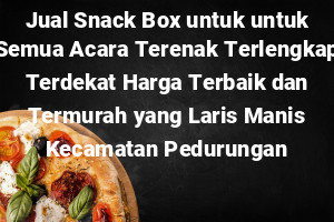 Jual Snack Box untuk untuk Semua Acara Terenak Terlengkap Terdekat Harga Terbaik dan Termurah yang Laris Manis Kecamatan Pedurungan