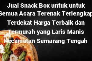 Jual Snack Box untuk untuk Semua Acara Terenak Terlengkap Terdekat Harga Terbaik dan Termurah yang Laris Manis Kecamatan Semarang Tengah