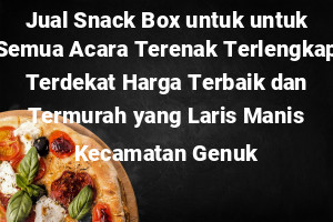 Jual Snack Box untuk untuk Semua Acara Terenak Terlengkap Terdekat Harga Terbaik dan Termurah yang Laris Manis Kecamatan Genuk