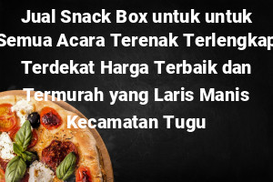 Jual Snack Box untuk untuk Semua Acara Terenak Terlengkap Terdekat Harga Terbaik dan Termurah yang Laris Manis Kecamatan Tugu