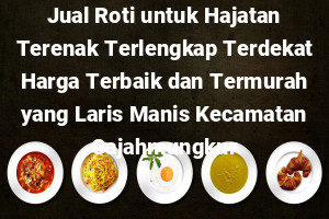 Jual Roti untuk Hajatan Terenak Terlengkap Terdekat Harga Terbaik dan Termurah yang Laris Manis Kecamatan Gajahmungkur