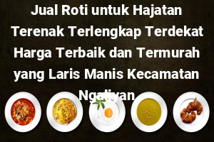 Jual Roti untuk Hajatan Terenak Terlengkap Terdekat Harga Terbaik dan Termurah yang Laris Manis Kecamatan Ngaliyan