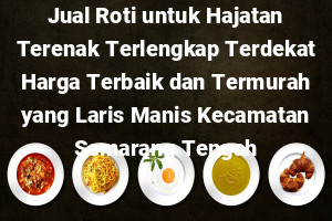 Jual Roti untuk Hajatan Terenak Terlengkap Terdekat Harga Terbaik dan Termurah yang Laris Manis Kecamatan Semarang Tengah