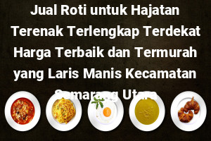 Jual Roti untuk Hajatan Terenak Terlengkap Terdekat Harga Terbaik dan Termurah yang Laris Manis Kecamatan Semarang Utara