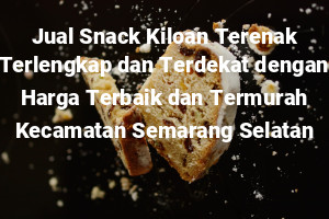 Jual Snack Kiloan Terenak Terlengkap dan Terdekat dengan Harga Terbaik dan Termurah Kecamatan Semarang Selatan