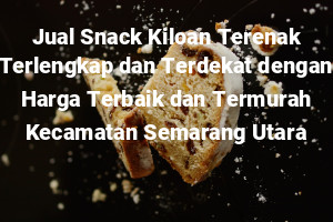 Jual Snack Kiloan Terenak Terlengkap dan Terdekat dengan Harga Terbaik dan Termurah Kecamatan Semarang Utara