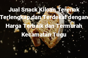Jual Snack Kiloan Terenak Terlengkap dan Terdekat dengan Harga Terbaik dan Termurah Kecamatan Tugu