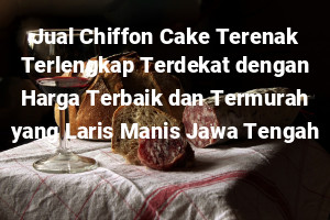 Jual Chiffon Cake Terenak Terlengkap Terdekat dengan Harga Terbaik dan Termurah yang Laris Manis Jawa Tengah
