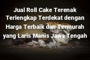 Jual Roll Cake Terenak Terlengkap Terdekat dengan Harga Terbaik dan Termurah yang Laris Manis Jawa Tengah