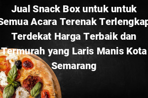 Jual Snack Box untuk untuk Semua Acara Terenak Terlengkap Terdekat Harga Terbaik dan Termurah yang Laris Manis Kota Semarang