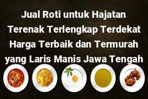 Jual Roti untuk Hajatan Terenak Terlengkap Terdekat Harga Terbaik dan Termurah yang Laris Manis Jawa Tengah