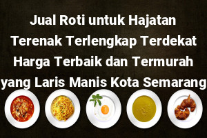 Jual Roti untuk Hajatan Terenak Terlengkap Terdekat Harga Terbaik dan Termurah yang Laris Manis Kota Semarang