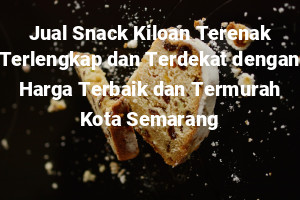 Jual Snack Kiloan Terenak Terlengkap dan Terdekat dengan Harga Terbaik dan Termurah Kota Semarang